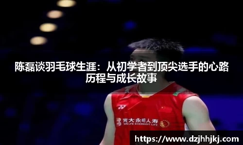 陈磊谈羽毛球生涯：从初学者到顶尖选手的心路历程与成长故事