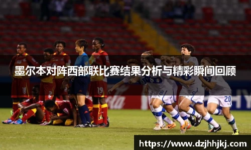 墨尔本对阵西部联比赛结果分析与精彩瞬间回顾