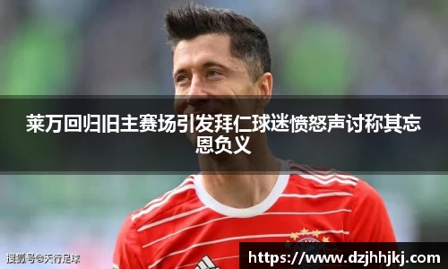 莱万回归旧主赛场引发拜仁球迷愤怒声讨称其忘恩负义