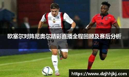 欧塞尔对阵尼奥尔精彩直播全程回顾及赛后分析